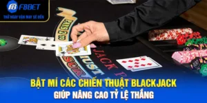 Bật Mí Các Chiến Thuật Blackjack Giúp Nâng Cao Tỷ Lệ Thắng